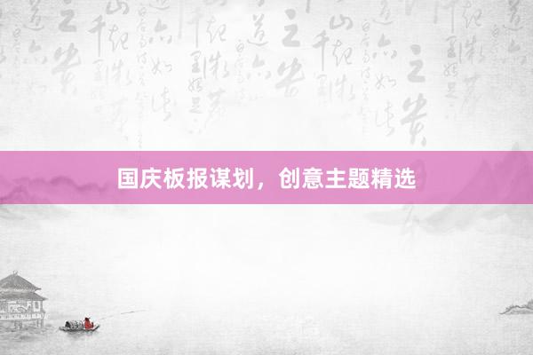 国庆板报谋划，创意主题精选