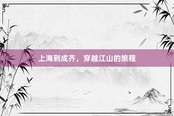 上海到成齐，穿越江山的旅程