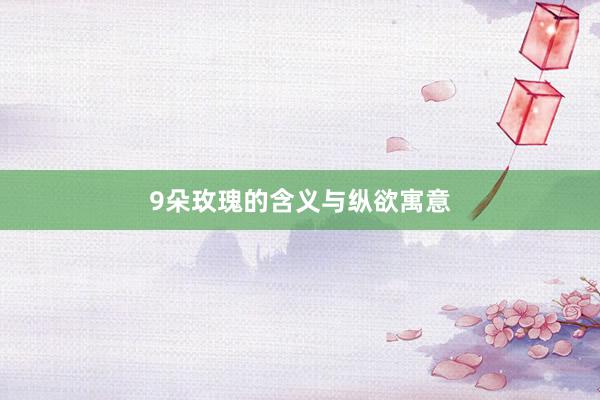 9朵玫瑰的含义与纵欲寓意