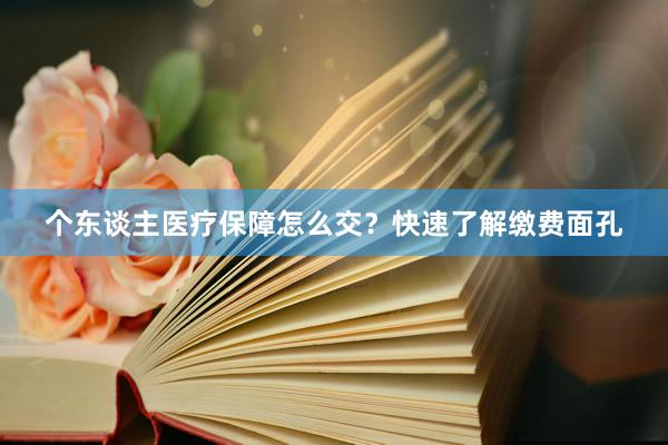 个东谈主医疗保障怎么交？快速了解缴费面孔