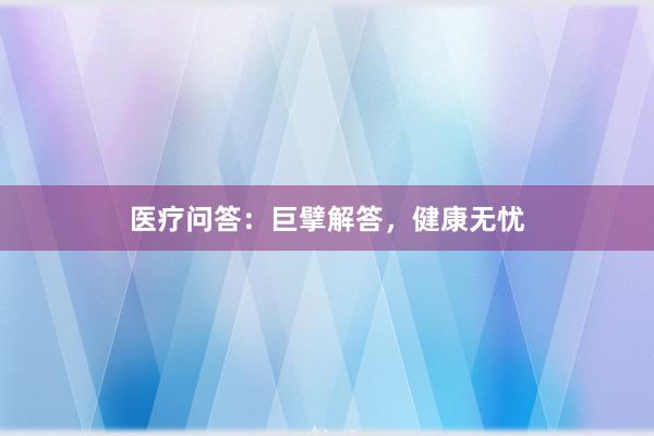 医疗问答：巨擘解答，健康无忧