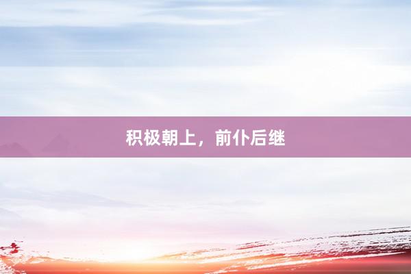 积极朝上，前仆后继